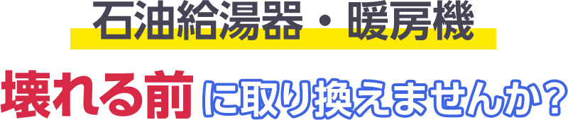 石油給湯器・暖房機 壊れる前に取り換えませんか?